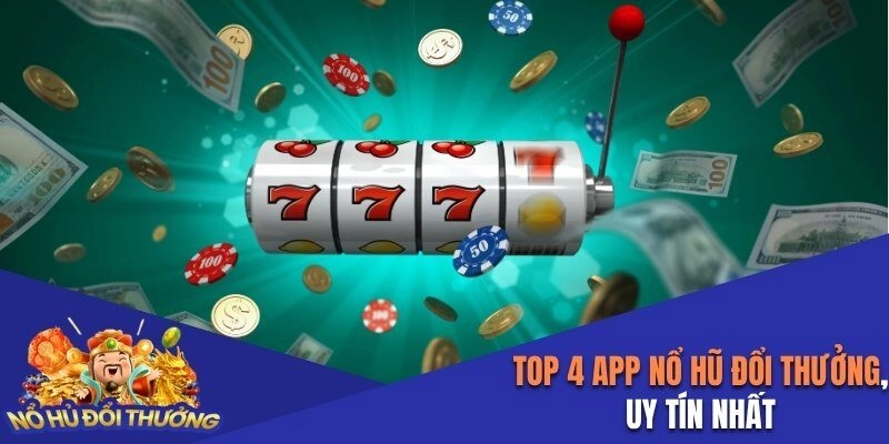 Top 4 App Nổ Hũ Đổi Thưởng Uy Tín Nhất Được Đánh Giá 5 Sao
