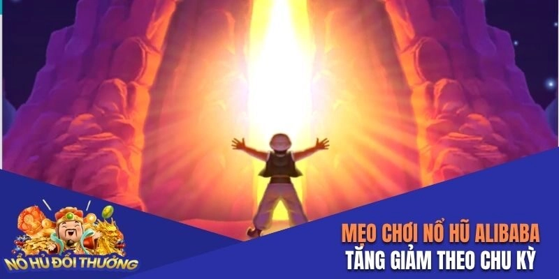Mẹo chơi nổ hũ Alibaba tăng giảm theo chu kỳ