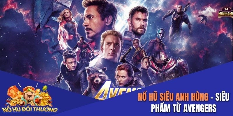 Nổ Hũ Siêu Anh Hùng – Siêu Phẩm Lấy Cảm Hứng Từ Avengers