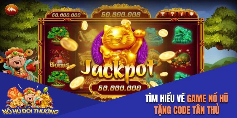 Tìm hiểu về game nổ hũ tặng code tân thủ