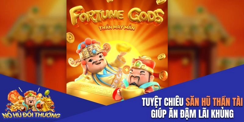 Tuyệt chiêu săn hũ Thần Tài giúp ăn đậm lãi khủng 